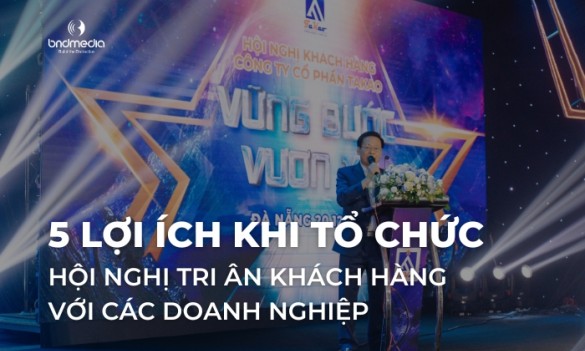 5 lợi ích khi tổ chức hội nghị tri ân khách hàng với các doanh nghiệp